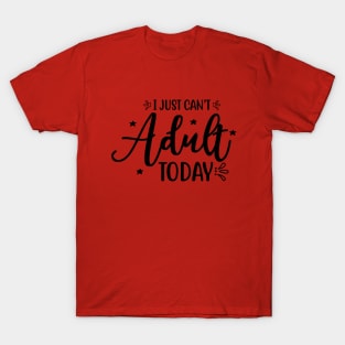 I just can't adult today T-Shirt